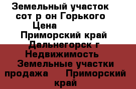 Земельный участок 10 сот,р-он Горького. › Цена ­ 800 000 - Приморский край, Дальнегорск г. Недвижимость » Земельные участки продажа   . Приморский край